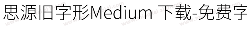 思源旧字形Medium 下载字体转换